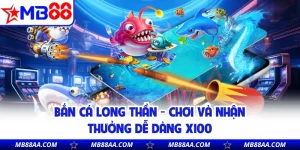 Bắn Cá Long Thần - Chơi Và Nhận Thưởng Dễ Dàng X100