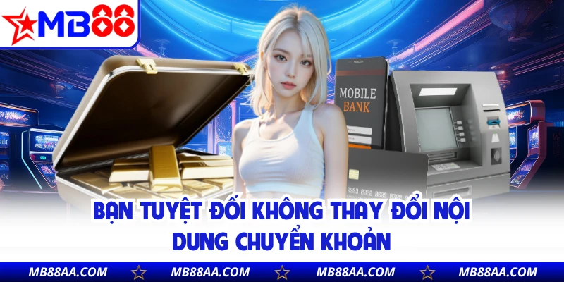 Bạn tuyệt đối không thay đổi nội dung chuyển khoản