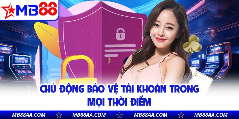 Chủ động bảo vệ tài khoản trong mọi thời điểm