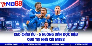 Kèo Châu Âu - 5 Hướng Dẫn Đọc Hiệu Quả Tại Nhà Cái MB88