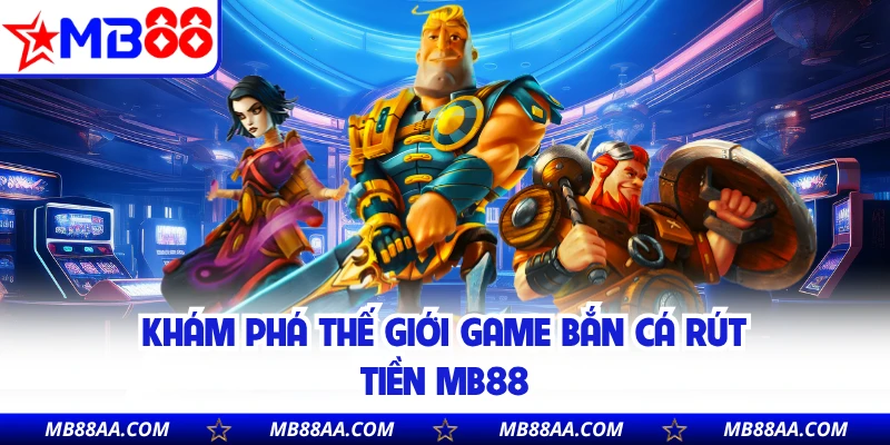 Khám phá thế giới game bắn cá rút tiền MB88
