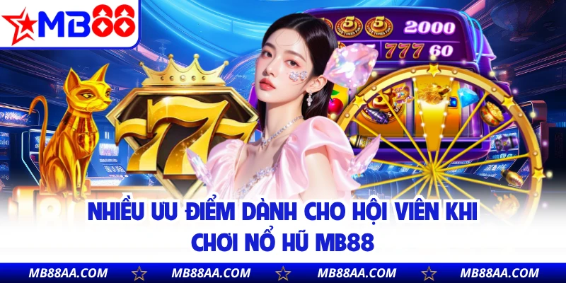 Nhiều ưu điểm dành cho hội viên khi chơi nổ hũ MB88
